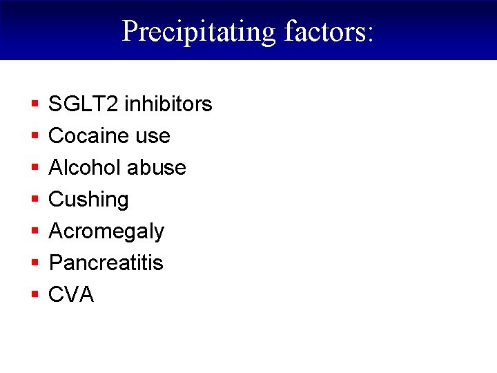 Precipitating factors: § § § § SGLT 2 inhibitors Cocaine use Alcohol abuse Cushing