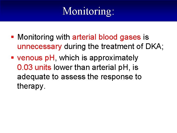 Monitoring: § Monitoring with arterial blood gases is unnecessary during the treatment of DKA;