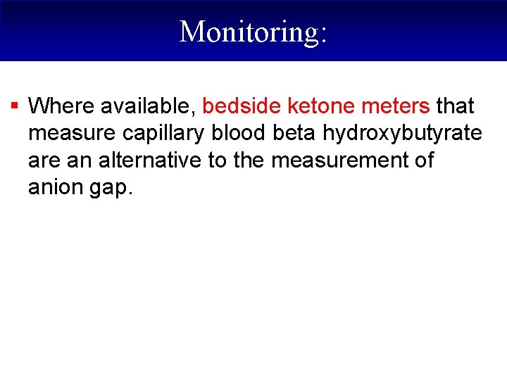 Monitoring: § Where available, bedside ketone meters that measure capillary blood beta hydroxybutyrate are