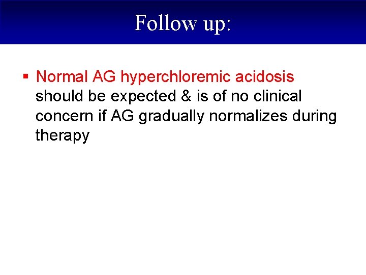 Follow up: § Normal AG hyperchloremic acidosis should be expected & is of no