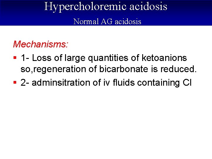 Hypercholoremic acidosis Normal AG acidosis Mechanisms: § 1 - Loss of large quantities of