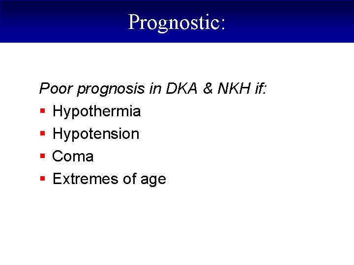 Prognostic: Poor prognosis in DKA & NKH if: § Hypothermia § Hypotension § Coma