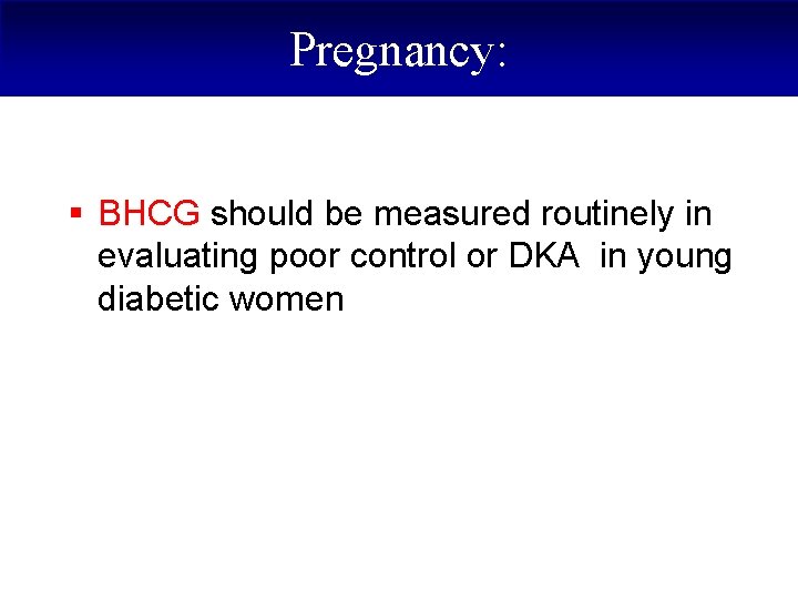 Pregnancy: § BHCG should be measured routinely in evaluating poor control or DKA in