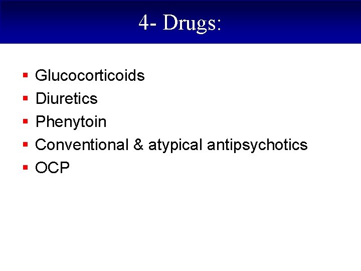 4 - Drugs: § § § Glucocorticoids Diuretics Phenytoin Conventional & atypical antipsychotics OCP