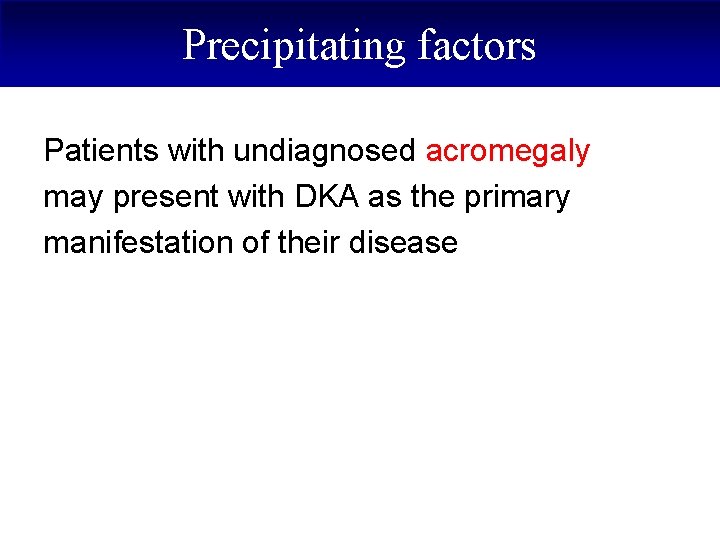 Precipitating factors Patients with undiagnosed acromegaly may present with DKA as the primary manifestation