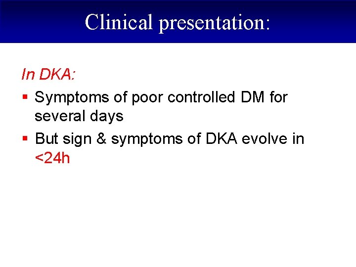 Clinical presentation: In DKA: § Symptoms of poor controlled DM for several days §