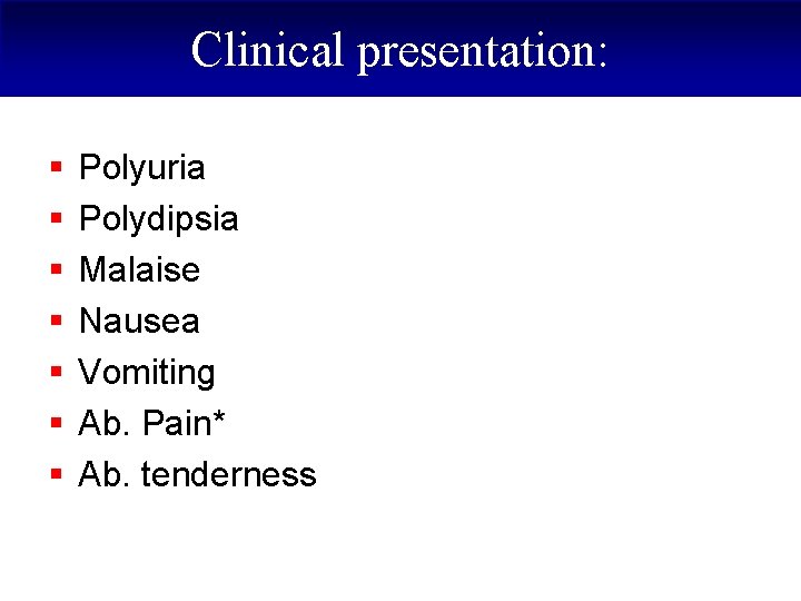 Clinical presentation: § § § § Polyuria Polydipsia Malaise Nausea Vomiting Ab. Pain* Ab.