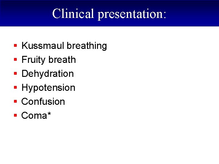 Clinical presentation: § § § Kussmaul breathing Fruity breath Dehydration Hypotension Confusion Coma* 