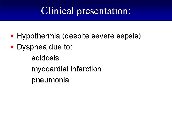 Clinical presentation: § Hypothermia (despite severe sepsis) § Dyspnea due to: acidosis myocardial infarction