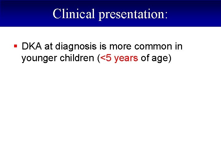 Clinical presentation: § DKA at diagnosis is more common in younger children (<5 years