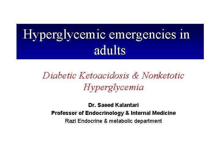 Hyperglycemic emergencies in adults Diabetic Ketoacidosis & Nonketotic Hyperglycemia Dr. Saeed Kalantari Professor of