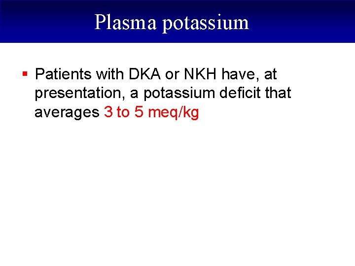 Plasma potassium § Patients with DKA or NKH have, at presentation, a potassium deficit