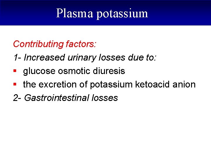Plasma potassium Contributing factors: 1 - Increased urinary losses due to: § glucose osmotic