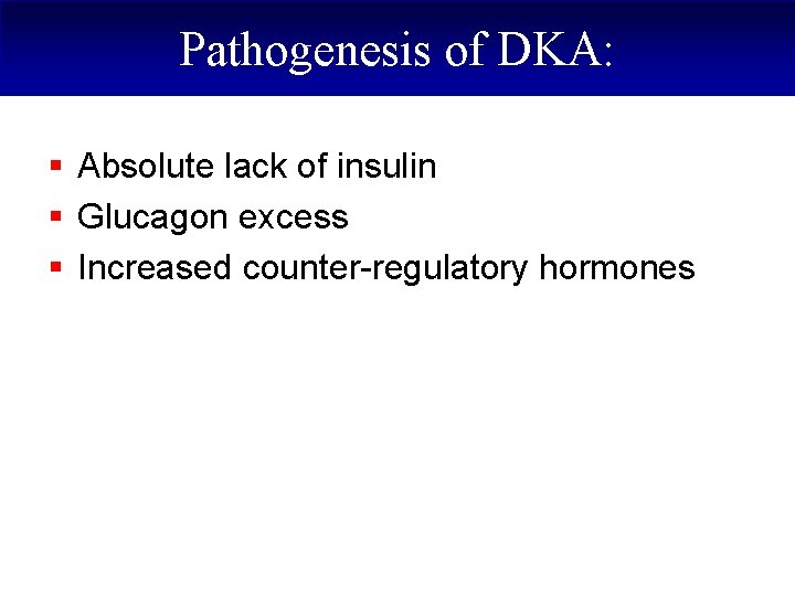 Pathogenesis of DKA: § Absolute lack of insulin § Glucagon excess § Increased counter-regulatory