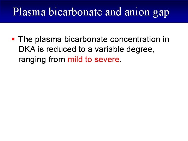 Plasma bicarbonate and anion gap § The plasma bicarbonate concentration in DKA is reduced