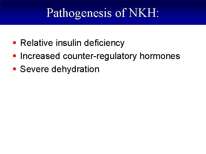 Pathogenesis of NKH: § Relative insulin deficiency § Increased counter-regulatory hormones § Severe dehydration