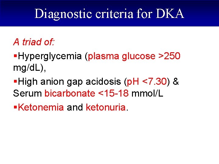 Diagnostic criteria for DKA A triad of: §Hyperglycemia (plasma glucose >250 mg/d. L), §High