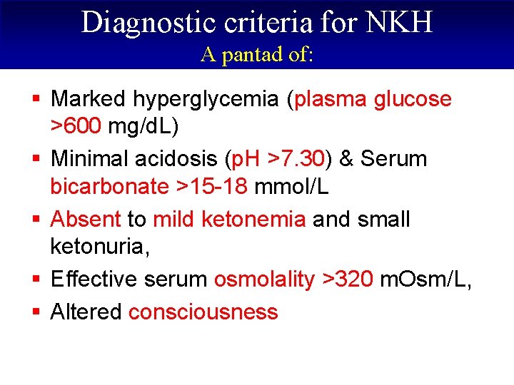Diagnostic criteria for NKH A pantad of: § Marked hyperglycemia (plasma glucose >600 mg/d.