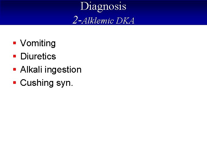 Diagnosis 2 -Alklemic DKA § § Vomiting Diuretics Alkali ingestion Cushing syn. 