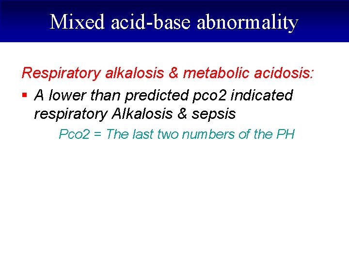 Mixed acid-base abnormality Respiratory alkalosis & metabolic acidosis: § A lower than predicted pco