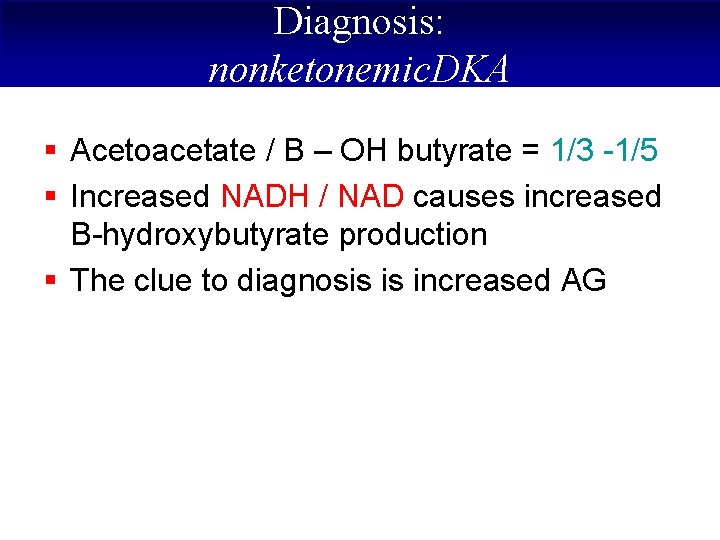 Diagnosis: nonketonemic. DKA § Acetoacetate / B – OH butyrate = 1/3 -1/5 §