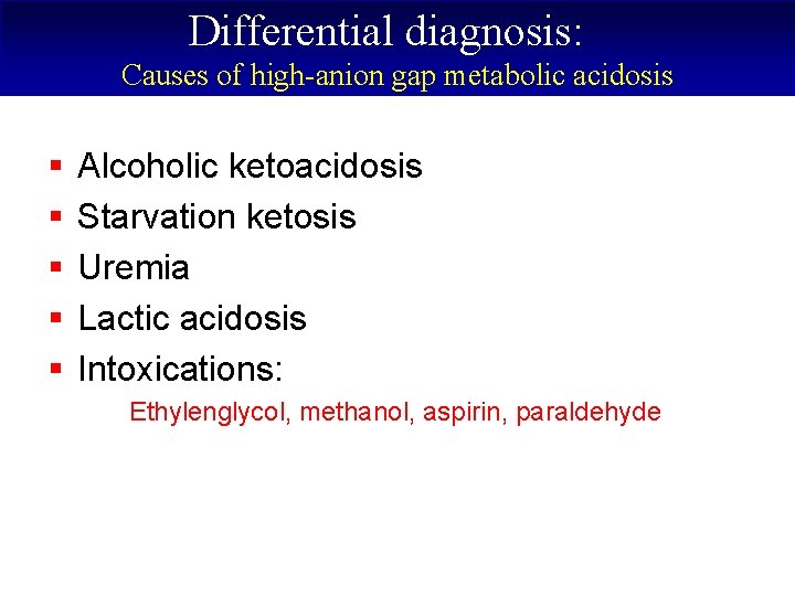 Differential diagnosis: Causes of high-anion gap metabolic acidosis § § § Alcoholic ketoacidosis Starvation