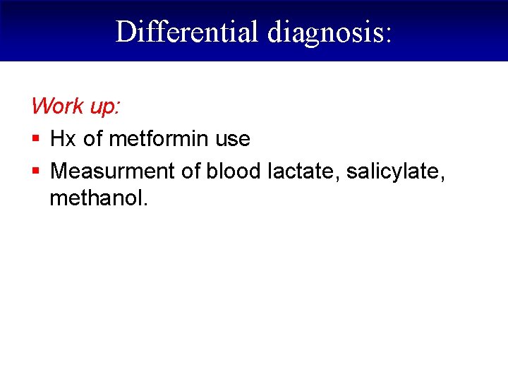 Differential diagnosis: Work up: § Hx of metformin use § Measurment of blood lactate,