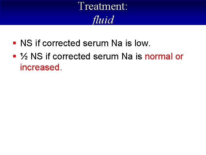 Treatment: fluid § NS if corrected serum Na is low. § ½ NS if