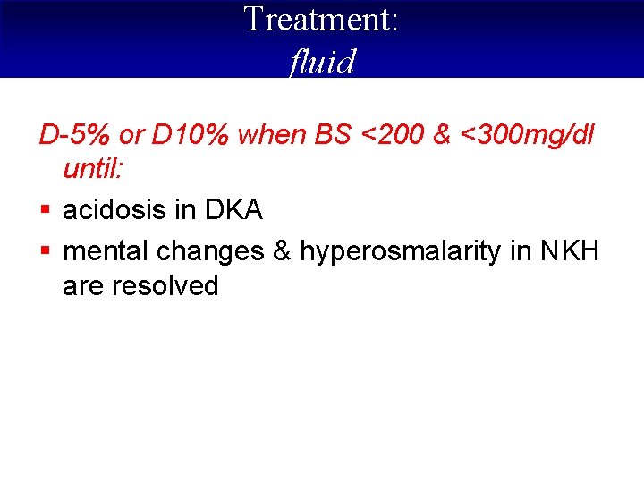 Treatment: fluid D-5% or D 10% when BS <200 & <300 mg/dl until: §