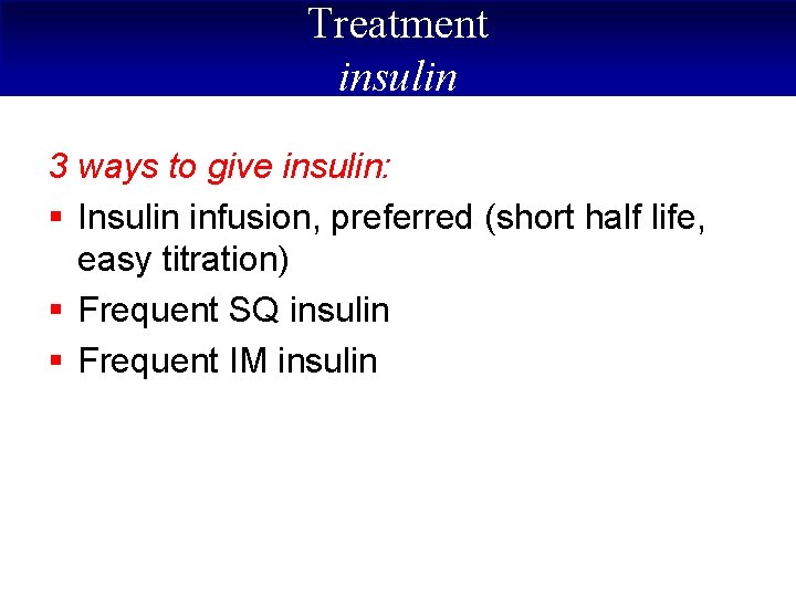 Treatment insulin 3 ways to give insulin: § Insulin infusion, preferred (short half life,