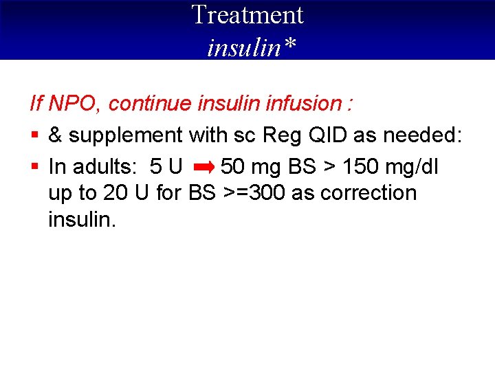 Treatment insulin* If NPO, continue insulin infusion : § & supplement with sc Reg