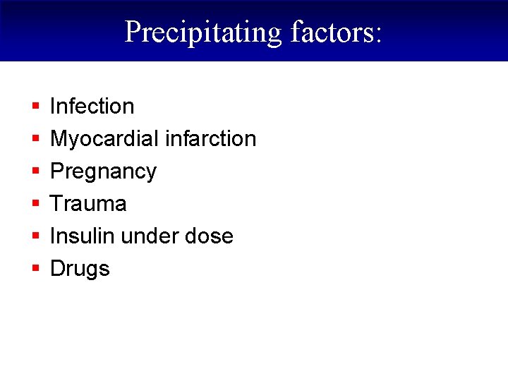 Precipitating factors: § § § Infection Myocardial infarction Pregnancy Trauma Insulin under dose Drugs