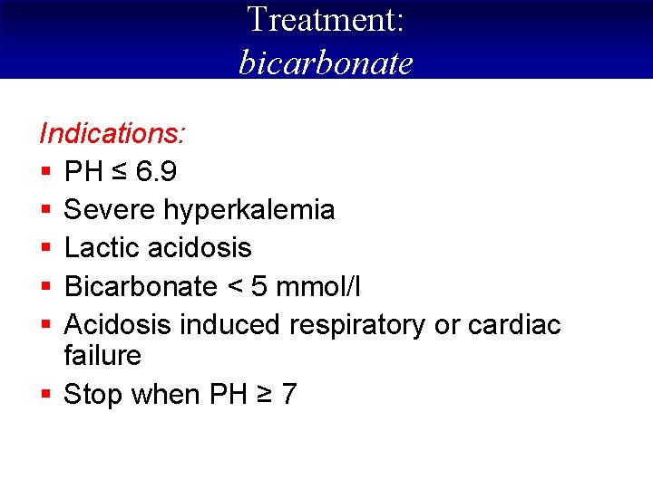 Treatment: bicarbonate Indications: § PH ≤ 6. 9 § Severe hyperkalemia § Lactic acidosis