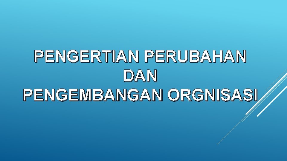 PENGERTIAN PERUBAHAN DAN PENGEMBANGAN ORGNISASI 