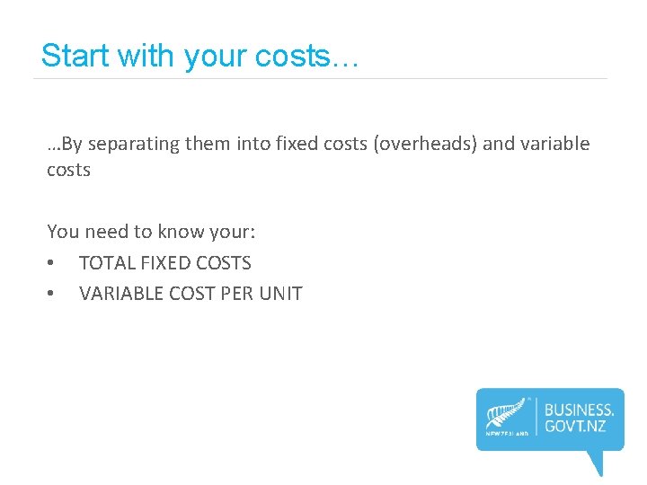 Start with your costs… …By separating them into fixed costs (overheads) and variable costs