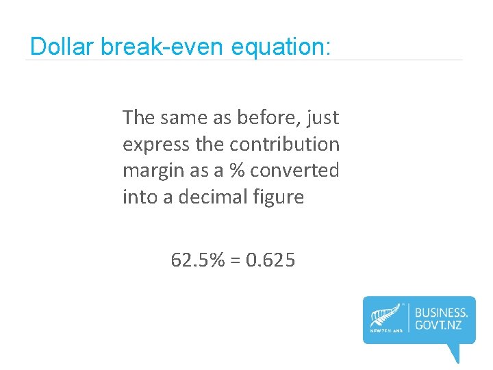 Dollar break-even equation: The same as before, just express the contribution margin as a