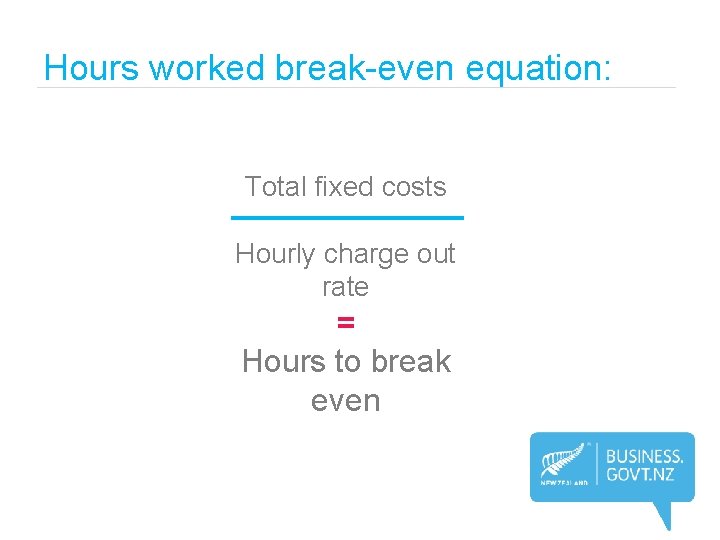 Hours worked break-even equation: Total fixed costs Hourly charge out rate = Hours to