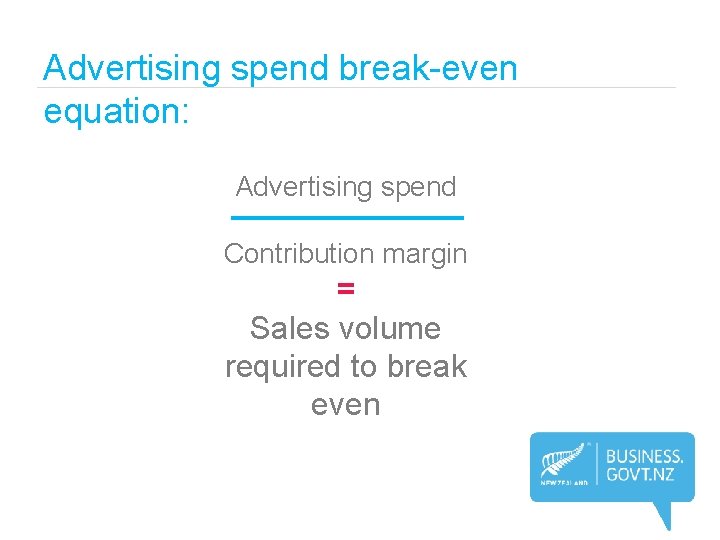 Advertising spend break-even equation: Advertising spend Contribution margin = Sales volume required to break