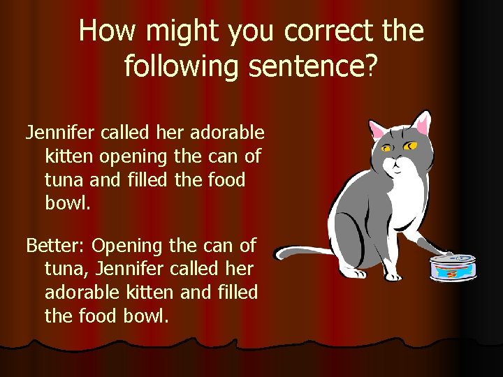 How might you correct the following sentence? Jennifer called her adorable kitten opening the