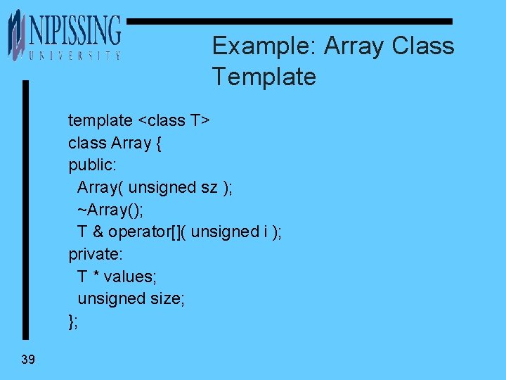 Example: Array Class Template template <class T> class Array { public: Array( unsigned sz