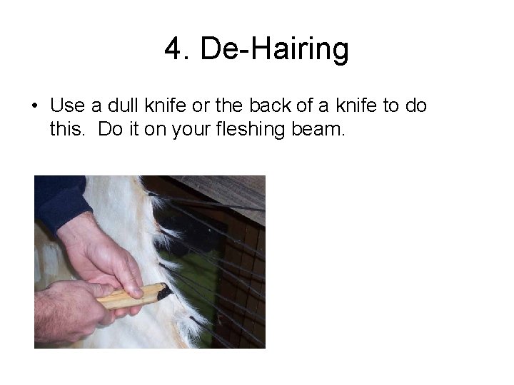 4. De-Hairing • Use a dull knife or the back of a knife to