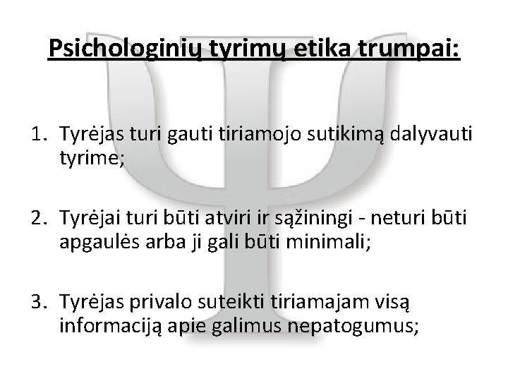 Psichologinių tyrimų etika trumpai: 1. Tyrėjas turi gauti tiriamojo sutikimą dalyvauti tyrime; 2. Tyrėjai