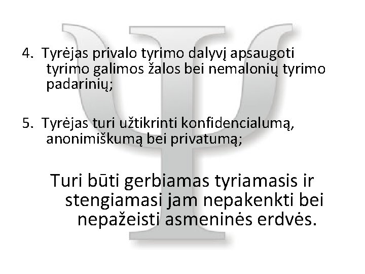 4. Tyrėjas privalo tyrimo dalyvį apsaugoti tyrimo galimos žalos bei nemalonių tyrimo padarinių; 5.