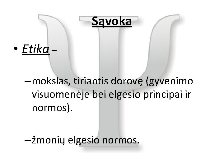 Sąvoka • Etika – – mokslas, tiriantis dorovę (gyvenimo visuomenėje bei elgesio principai ir