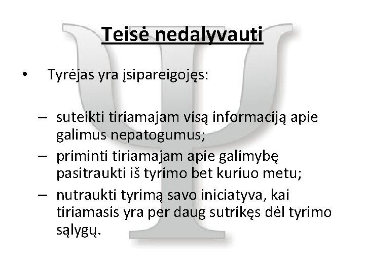 Teisė nedalyvauti • Tyrėjas yra įsipareigojęs: – suteikti tiriamajam visą informaciją apie galimus nepatogumus;