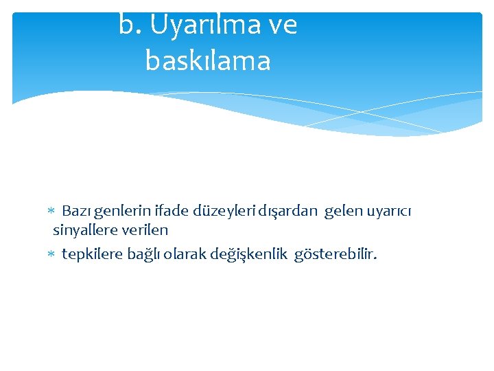 b. Uyarılma ve baskılama Bazı genlerin ifade düzeyleri dışardan gelen uyarıcı sinyallere verilen tepkilere