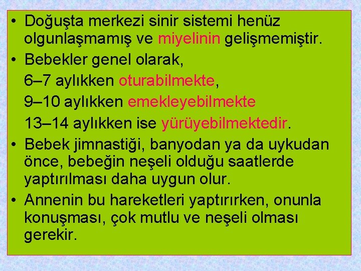  • Doğuşta merkezi sinir sistemi henüz olgunlaşmamış ve miyelinin gelişmemiştir. • Bebekler genel