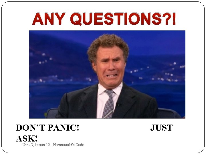 ANY QUESTIONS? ! DON’T PANIC! ASK! Unit 3, lesson 12 - Hammurabi's Code JUST