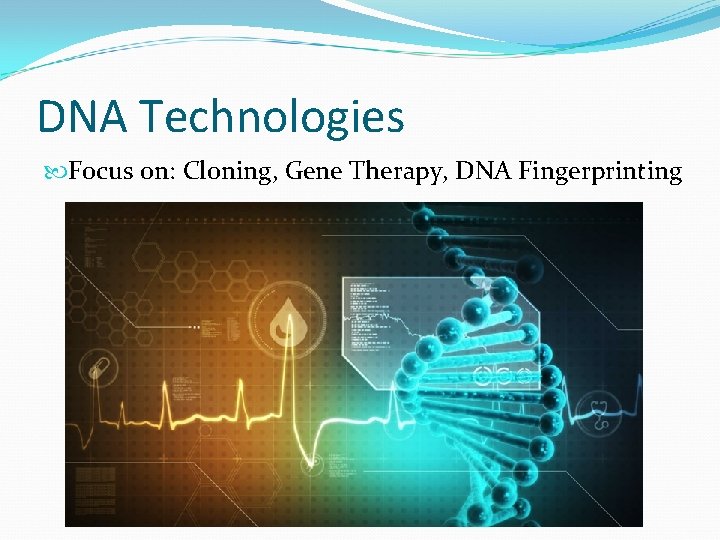 DNA Technologies Focus on: Cloning, Gene Therapy, DNA Fingerprinting 