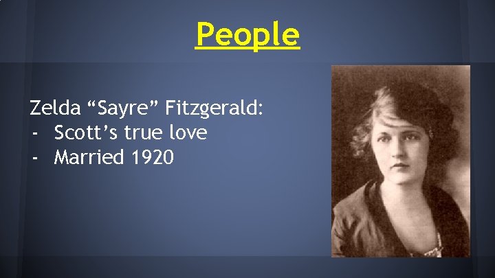 People Zelda “Sayre” Fitzgerald: - Scott’s true love - Married 1920 